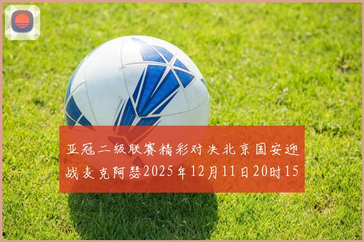 亚冠二级联赛精彩对决北京国安迎战麦克阿瑟2025年12月11日20时15分