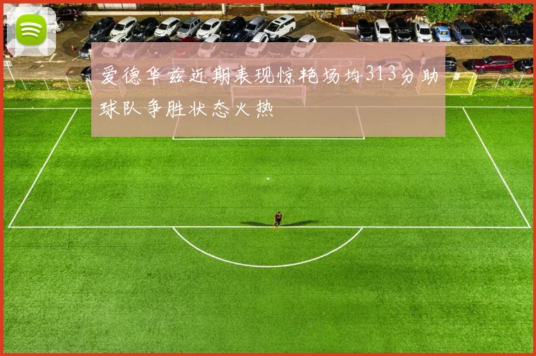 爱德华兹近期表现惊艳场均313分助球队争胜状态火热