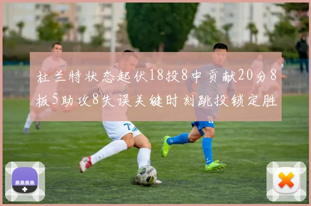 杜兰特状态起伏18投8中贡献20分8板5助攻8失误关键时刻跳投锁定胜局