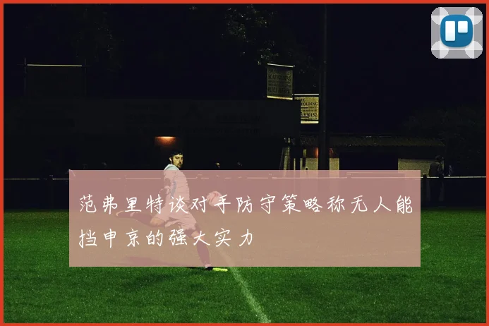 范弗里特谈对手防守策略称无人能挡申京的强大实力