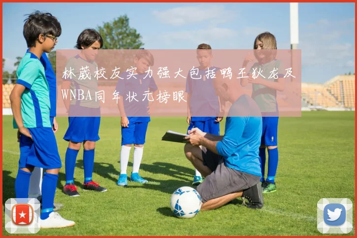 林葳校友实力强大包括鸭王狄龙及WNBA同年状元榜眼