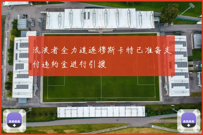 流浪者全力追逐穆斯卡特已准备支付违约金进行引援
