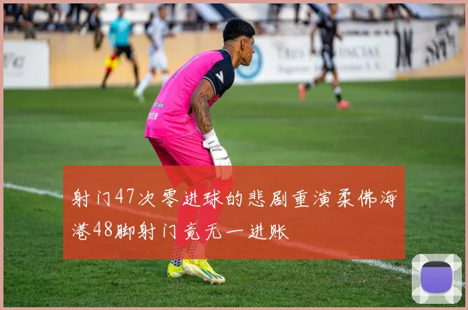 射门47次零进球的悲剧重演柔佛海港48脚射门竟无一进账