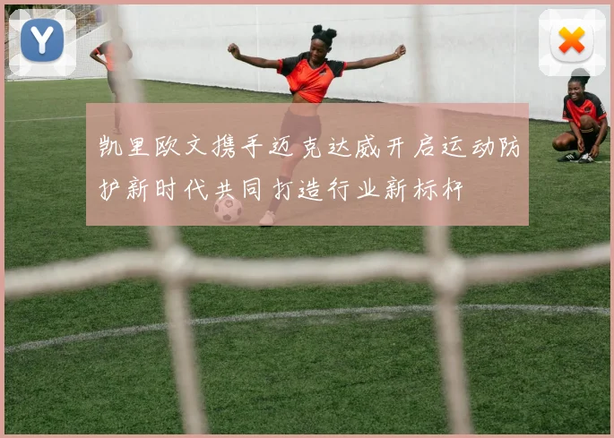 凯里欧文携手迈克达威开启运动防护新时代共同打造行业新标杆